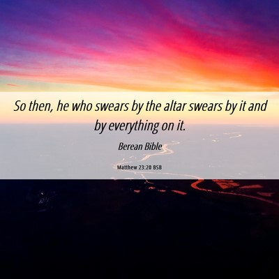 Picture 06 - Matthew 23:20 BSB - So then, he who swears by the altar swears by it - Bible Verse Picture