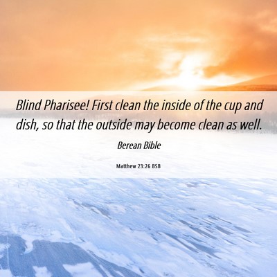 Picture 06 - Matthew 23:26 BSB - Blind Pharisee! First clean the inside of the cup - Bible Verse Picture