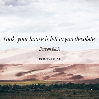 Picture 06 - Matthew 23:38 BSB - Look, your house is left to you - Bible Verse Picture