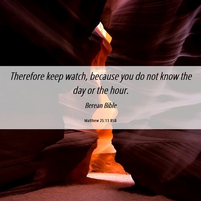 Picture 06 - Matthew 25:13 BSB - Therefore keep watch, because you do not know the - Bible Verse Picture