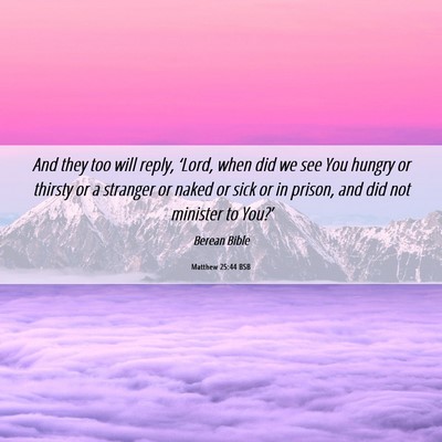 Picture 06 - Matthew 25:44 BSB - And they too will reply, ‘Lord, when did we see - Bible Verse Picture