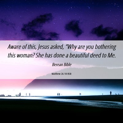 Picture 06 - Matthew 26:10 BSB - Aware of this, Jesus asked, “Why are you - Bible Verse Picture