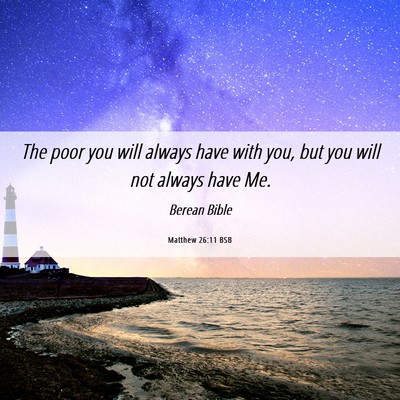 Picture 06 - Matthew 26:11 BSB - The poor you will always have with you, but you - Bible Verse Picture