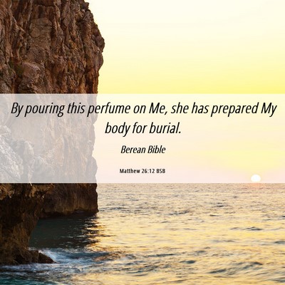 Picture 06 - Matthew 26:12 BSB - By pouring this perfume on Me, she has prepared - Bible Verse Picture
