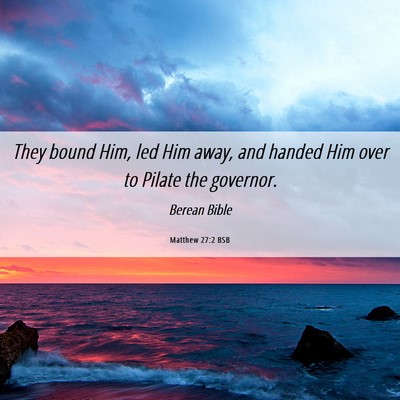 Picture 06 - Matthew 27:2 BSB - They bound Him, led Him away, and handed Him over - Bible Verse Picture