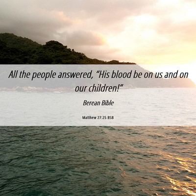 Picture 06 - Matthew 27:25 BSB - All the people answered, “His blood be on us - Bible Verse Picture