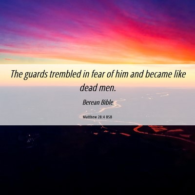 Picture 06 - Matthew 28:4 BSB - The guards trembled in fear of him and became - Bible Verse Picture