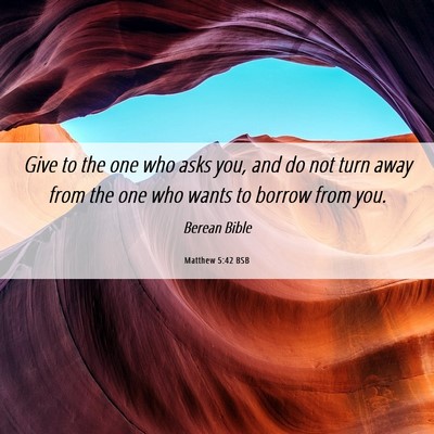 Picture 06 - Matthew 5:42 BSB - Give to the one who asks you, and do not turn - Bible Verse Picture