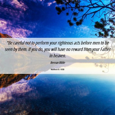 Picture 06 - Matthew 6:1 BSB - “Be careful not to perform your righteous acts - Bible Verse Picture