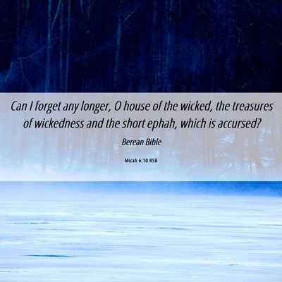 Picture 06 - Micah 6:10 BSB - Can I forget any longer, O house of the wicked, - Bible Verse Picture