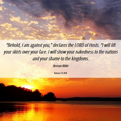 Picture 06 - Nahum 3:5 BSB - “Behold, I am against you,” declares the LORD - Bible Verse Picture