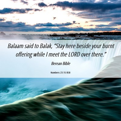 Picture 06 - Numbers 23:15 BSB - Balaam said to Balak, “Stay here beside your - Bible Verse Picture