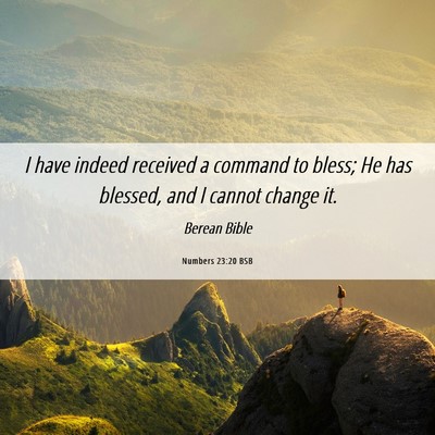 Picture 06 - Numbers 23:20 BSB - I have indeed received a command to bless; He has - Bible Verse Picture