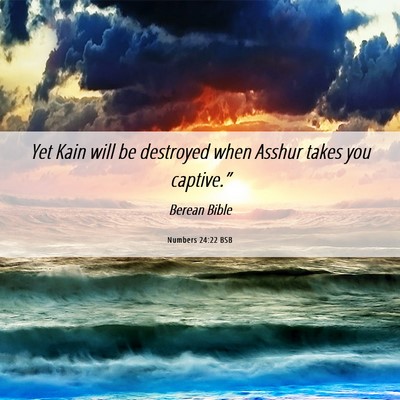 Picture 06 - Numbers 24:22 BSB - Yet Kain will be destroyed when Asshur takes you - Bible Verse Picture