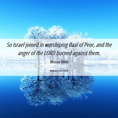 Picture 06 - Numbers 25:3 BSB - So Israel joined in worshiping Baal of Peor, and - Bible Verse Picture