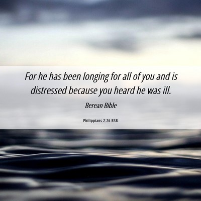 Picture 06 - Philippians 2:26 BSB - For he has been longing for all of you and is - Bible Verse Picture