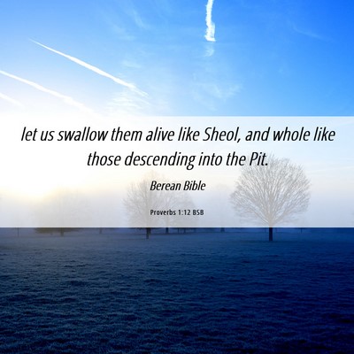 Picture 06 - Proverbs 1:12 BSB - let us swallow them alive like Sheol, and whole - Bible Verse Picture