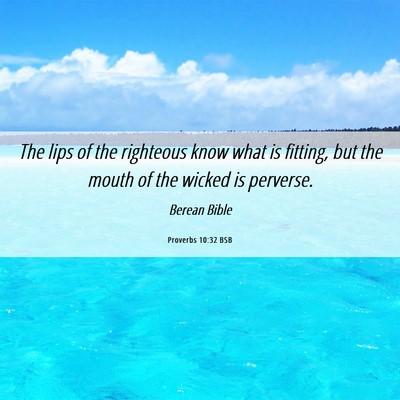 Picture 06 - Proverbs 10:32 BSB - The lips of the righteous know what is fitting, - Bible Verse Picture