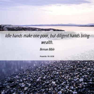 Picture 06 - Proverbs 10:4 BSB - Idle hands make one poor, but diligent hands - Bible Verse Picture