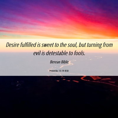 Picture 06 - Proverbs 13:19 BSB - Desire fulfilled is sweet to the soul, but - Bible Verse Picture