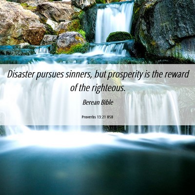 Picture 06 - Proverbs 13:21 BSB - Disaster pursues sinners, but prosperity is the - Bible Verse Picture
