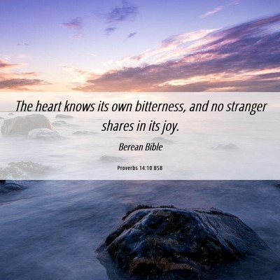 Picture 06 - Proverbs 14:10 BSB - The heart knows its own bitterness, and no - Bible Verse Picture