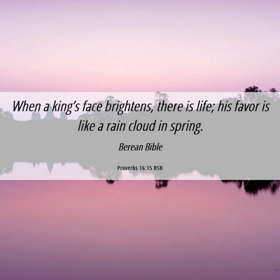 Picture 06 - Proverbs 16:15 BSB - When a king’s face brightens, there is life; - Bible Verse Picture