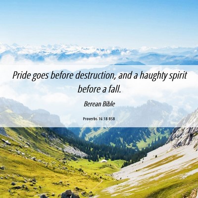 Picture 06 - Proverbs 16:18 BSB - Pride goes before destruction, and a haughty - Bible Verse Picture