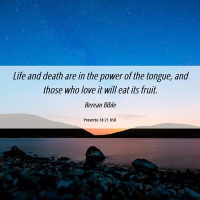 Picture 06 - Proverbs 18:21 BSB - Life and death are in the power of the tongue, - Bible Verse Picture