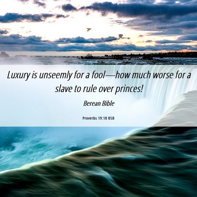 Picture 06 - Proverbs 19:10 BSB - Luxury is unseemly for a fool—how much worse - Bible Verse Picture