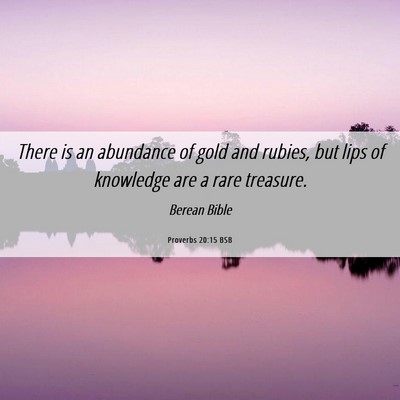 Picture 06 - Proverbs 20:15 BSB - There is an abundance of gold and rubies, but - Bible Verse Picture