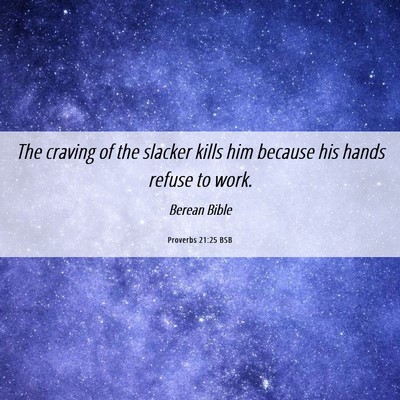 Picture 06 - Proverbs 21:25 BSB - The craving of the slacker kills him because his - Bible Verse Picture