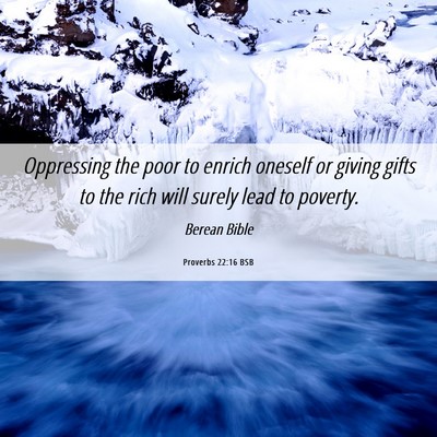 Picture 06 - Proverbs 22:16 BSB - Oppressing the poor to enrich oneself or giving - Bible Verse Picture
