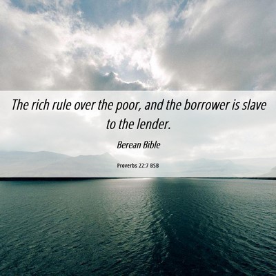 Picture 06 - Proverbs 22:7 BSB - The rich rule over the poor, and the borrower is - Bible Verse Picture