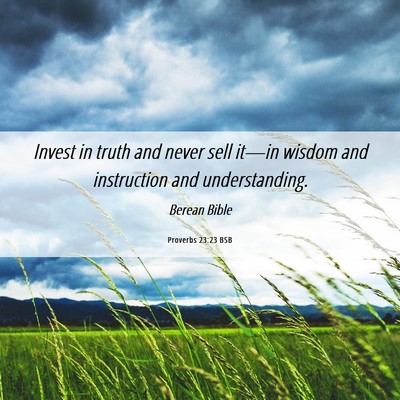 Picture 06 - Proverbs 23:23 BSB - Invest in truth and never sell it—in wisdom and - Bible Verse Picture