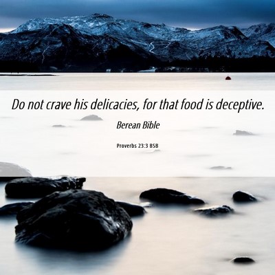 Picture 06 - Proverbs 23:3 BSB - Do not crave his delicacies, for that food is - Bible Verse Picture