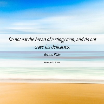 Picture 06 - Proverbs 23:6 BSB - Do not eat the bread of a stingy man, and do not - Bible Verse Picture