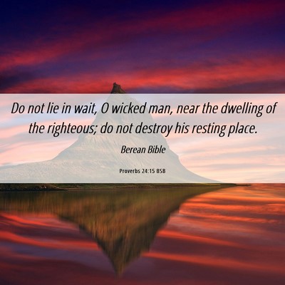 Picture 06 - Proverbs 24:15 BSB - Do not lie in wait, O wicked man, near the - Bible Verse Picture