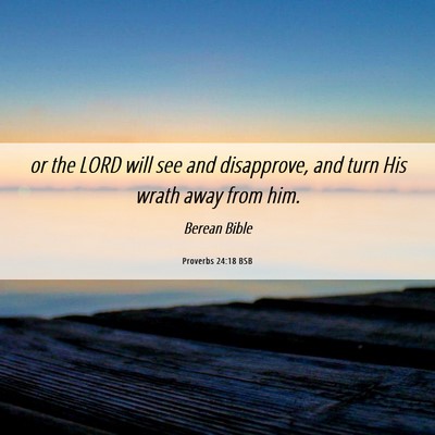 Picture 06 - Proverbs 24:18 BSB - or the LORD will see and disapprove, and turn His - Bible Verse Picture