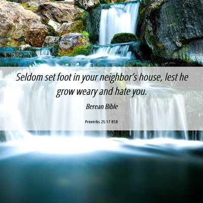Picture 06 - Proverbs 25:17 BSB - Seldom set foot in your neighbor’s house, lest - Bible Verse Picture