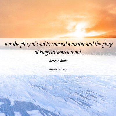Picture 06 - Proverbs 25:2 BSB - It is the glory of God to conceal a matter and - Bible Verse Picture