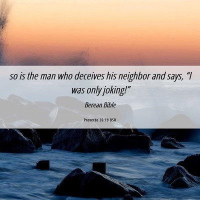 Picture 06 - Proverbs 26:19 BSB - so is the man who deceives his neighbor and says, - Bible Verse Picture