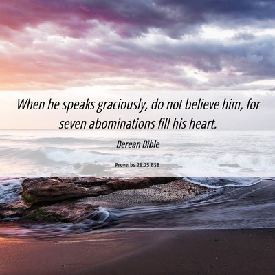 Picture 06 - Proverbs 26:25 BSB - When he speaks graciously, do not believe him, - Bible Verse Picture