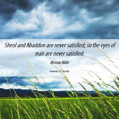 Picture 06 - Proverbs 27:20 BSB - Sheol and Abaddon are never satisfied; so the - Bible Verse Picture