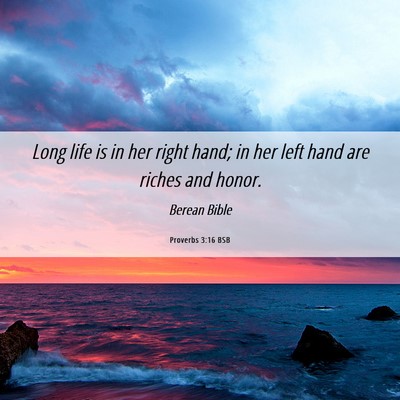 Picture 06 - Proverbs 3:16 BSB - Long life is in her right hand; in her left hand - Bible Verse Picture