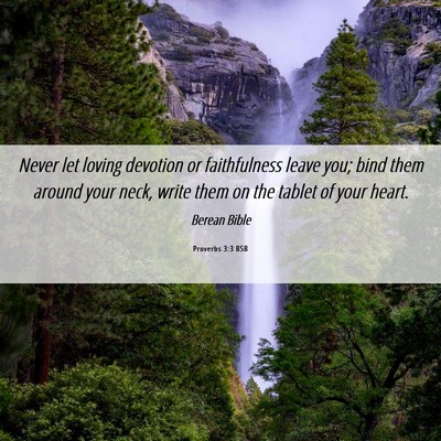 Picture 06 - Proverbs 3:3 BSB - Never let loving devotion or faithfulness leave - Bible Verse Picture
