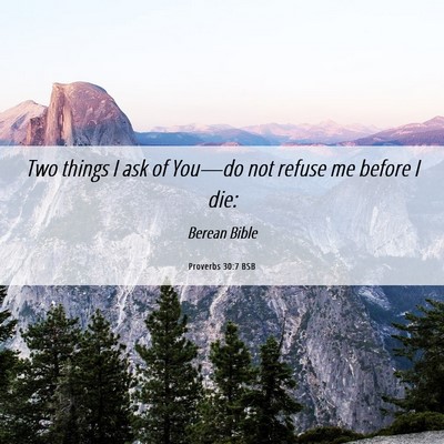 Picture 06 - Proverbs 30:7 BSB - Two things I ask of You—do not refuse me before - Bible Verse Picture