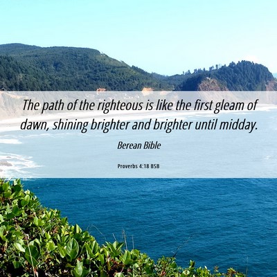 Picture 06 - Proverbs 4:18 BSB - The path of the righteous is like the first gleam - Bible Verse Picture