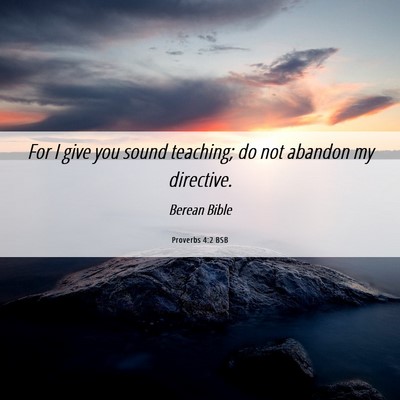 Picture 06 - Proverbs 4:2 BSB - For I give you sound teaching; do not abandon my - Bible Verse Picture