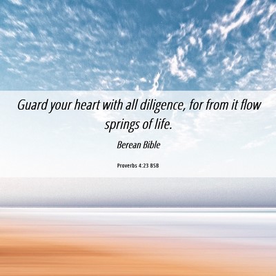 Picture 06 - Proverbs 4:23 BSB - Guard your heart with all diligence, for from it - Bible Verse Picture